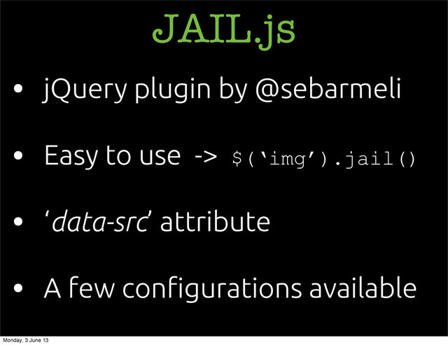 JAIL.js
• jQuery plugin by @sebarmeli
• Easy to use -> $(‘img’).jail()
• ‘data-src’ attribute
• A few con!gurations available
Monday, 3 June 13
