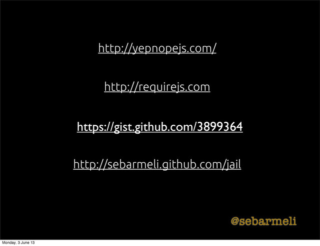 http://requirejs.com
http://yepnopejs.com/
http://sebarmeli.github.com/jail
@sebarmeli
https://gist.github.com/3899364
Monday, 3 June 13

