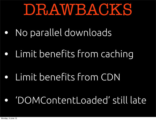 DRAWBACKS
• No parallel downloads
• Limit bene!ts from caching
• Limit bene!ts from CDN
• ‘DOMContentLoaded’ still late
Monday, 3 June 13
