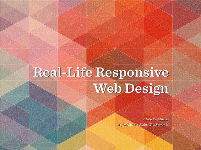Real-Life Responsive
Web Design
Vitaly Friedman
31/05/2014 • Soﬁa, Web Summit
