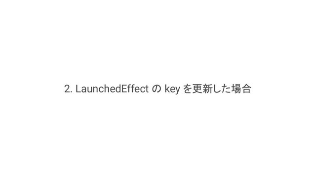 2. LaunchedEffect の key を更新した場合
