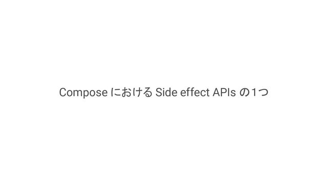 Compose における Side effect APIs の１つ
