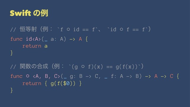 Swift ͷྫ
// ߃౳ࣹʢྫɿ `f ⚬ id == f`ɺ `id ⚬ f == f`ʣ
func id<a>(_ a: A) -> A {
return a
}
// ؔ਺ͷ߹੒ʢྫɿ `(g ⚬ f)(x) == g(f(x))`ʣ
func ⚬ </a><a>(_ g: B -> C, _ f: A -> B) -> A -> C {
return { g(f($0)) }
}
</a>
