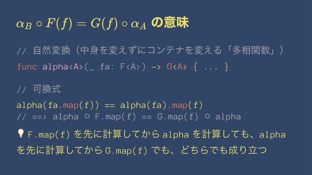 ͷҙຯ
// ࣗવม׵ʢத਎Λม͑ͣʹίϯςφΛม͑Δʮଟ૬ؔ਺ʯʣ
func alpha<a>(_ fa: F</a><a>) -> G</a><a> { ... }
// Մ׵ࣜ
alpha(fa.map(f)) == alpha(fa).map(f)
// ==> alpha ⚬ F.map(f) == G.map(f) ⚬ alpha
!
F.map(f) Λઌʹܭࢉ͔ͯ͠Β alpha Λܭࢉͯ͠΋ɺalpha
Λઌʹܭࢉ͔ͯ͠Β G.map(f) Ͱ΋ɺͲͪΒͰ΋੒Γཱͭ
</a>