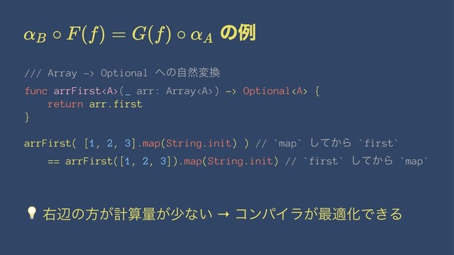 ͷྫ
/// Array -> Optional ΁ͷࣗવม׵
func arrFirst<a>(_ arr: Array</a><a>) -> Optional</a><a> {
return arr.first
}
arrFirst( [1, 2, 3].map(String.init) ) // `map` ͔ͯ͠Β `first`
== arrFirst([1, 2, 3]).map(String.init) // `first` ͔ͯ͠Β `map`
!
ӈลͷํ͕ܭࢉྔ͕গͳ͍ → ίϯύΠϥ͕࠷దԽͰ͖Δ
</a>