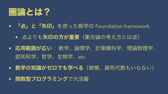 ݍ࿦ͱ͸ʁ
• ʮ఺ʯͱʮ໼ҹʯΛ࢖ͬͨ਺ֶͷ Foundation.framework
• ఺ΑΓ΋໼ҹͷํ͕ॏཁʢू߹࿦ͷߟ͑ํͱ͸ٯʣ
• Ԡ༻ൣғ͕޿͍ɿ ਺ֶɺ࿦ཧֶɺܭࢉػՊֶɺཧ࿦෺ཧֶɺ
ೝ஌Պֶɺ఩ֶɺੜ෺ֶɺetc
• ਺ֶͷ஌͕ࣝθϩͰ΋ֶ΂Δʢඍੵɺઢܗ୅਺΋͍Βͳ͍ʣ
• ؔ਺ܕϓϩάϥϛϯάͰେ׆༂
