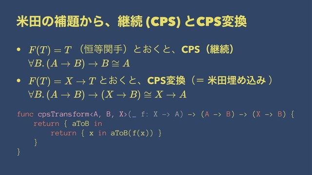 ถాͷิ୊͔Βɺܧଓ (CPS) ͱCPSม׵
• ʢ߃౳ؔखʣͱ͓͘ͱɺCPSʢܧଓʣ
• ͱ͓͘ͱɺCPSม׵ʢʹ ถాຒΊࠐΈ ʣ
func cpsTransform<a>(_ f: X -> A) -> (A -> B) -> (X -> B) {
return { aToB in
return { x in aToB(f(x)) }
}
}
</a>