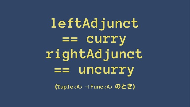 leftAdjunct
== curry
rightAdjunct
== uncurry
(Tuple<a> ⊣ Func</a><a> ͷͱ͖)
</a>