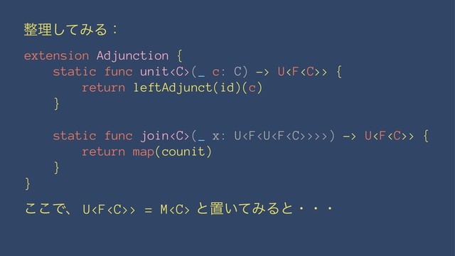 ੔ཧͯ͠ΈΔɿ
extension Adjunction {
static func unit(_ c: C) -> U> {
return leftAdjunct(id)(c)
}
static func join(_ x: U>>>) -> U> {
return map(counit)
}
}
͜͜Ͱɺ U> = M ͱஔ͍ͯΈΔͱɾɾɾ
