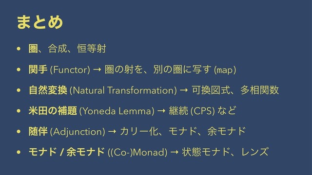 ·ͱΊ
• ݍɺ߹੒ɺ߃౳ࣹ
• ؔख (Functor) → ݍͷࣹΛɺผͷݍʹࣸ͢ (map)
• ࣗવม׵ (Natural Transformation) → Մ׵ਤࣜɺଟ૬ؔ਺
• ถాͷิ୊ (Yoneda Lemma) → ܧଓ (CPS) ͳͲ
• ਵ൐ (Adjunction) → ΧϦʔԽɺϞφυɺ༨Ϟφυ
• Ϟφυ / ༨Ϟφυ ((Co-)Monad) → ঢ়ଶϞφυɺϨϯζ
