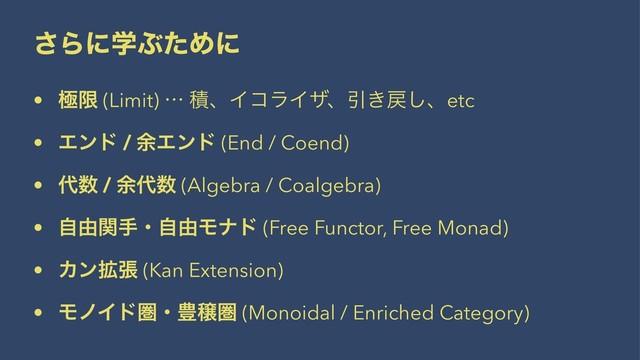 ͞ΒʹֶͿͨΊʹ
• ۃݶ (Limit) l ੵɺΠίϥΠβɺҾ͖໭͠ɺetc
• Τϯυ / ༨Τϯυ (End / Coend)
• ୅਺ / ༨୅਺ (Algebra / Coalgebra)
• ࣗ༝ؔखɾࣗ༝Ϟφυ (Free Functor, Free Monad)
• Χϯ֦ு (Kan Extension)
• ϞϊΠυݍɾ๛য়ݍ (Monoidal / Enriched Category)
