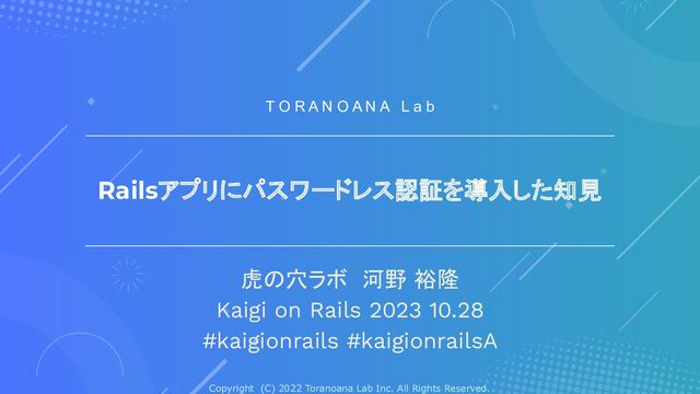 Copyright (C) 2022 Toranoana Lab Inc. All Rights Reserved.
Railsアプリにパスワードレス認証を導入した知見
虎の穴ラボ　河野 裕隆
Kaigi on Rails 2023 10.28
#kaigionrails #kaigionrailsA
T O R A N O A N A L a b
