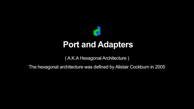 Port and Adapters
 
( A.K.A Hexagonal Architecture )


 
The hexagonal architecture was defined by Alistair Cockburn in 2005
