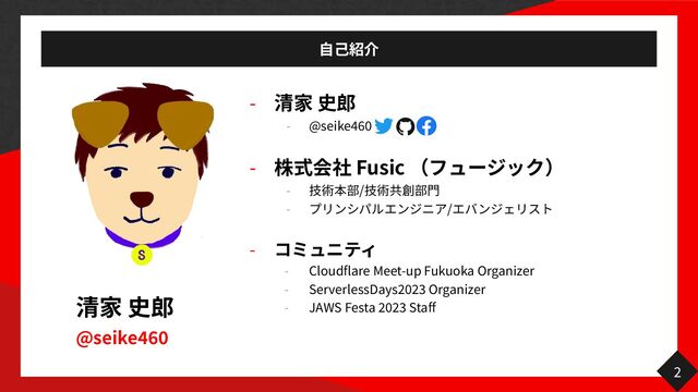 @seike
460
-


- @seike
46
0 
- Fusic


- /


- /
 
-


- Cloudflare Meet-up Fukuoka Organizer


- ServerlessDays
20
23
Organizer


- JAWS Festa
2023
Staff
2
