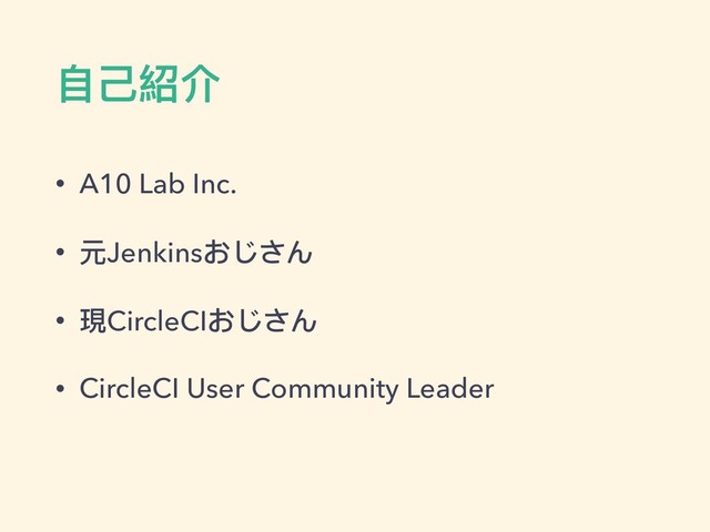 ⾃自⼰己紹介
• A10 Lab Inc.
• 元Jenkinsおじさん
• 現CircleCIおじさん
• CircleCI User Community Leader

