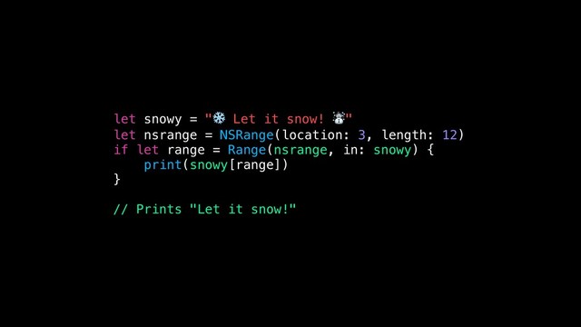 let snowy = "❄ Let it snow! ☃"
let nsrange = NSRange(location: 3, length: 12)
if let range = Range(nsrange, in: snowy) {
print(snowy[range])
}
// Prints "Let it snow!"
