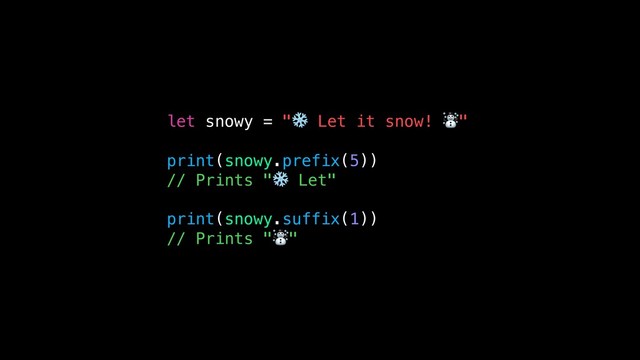 let snowy = "❄ Let it snow! ☃"
print(snowy.prefix(5))
// Prints "❄ Let"
print(snowy.suffix(1))
// Prints "☃"
