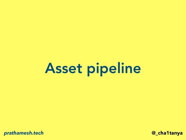 Asset pipeline
@_cha1tanya
prathamesh.tech
