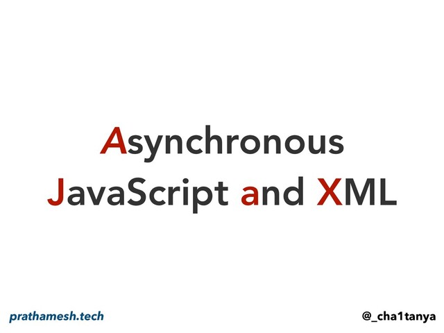 Asynchronous
JavaScript and XML
@_cha1tanya
prathamesh.tech
