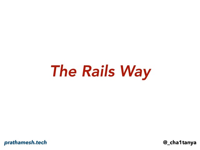 @_cha1tanya
prathamesh.tech
The Rails Way
@_cha1tanya
prathamesh.tech

