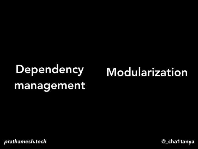 Dependency
management
Modularization
@_cha1tanya
prathamesh.tech
