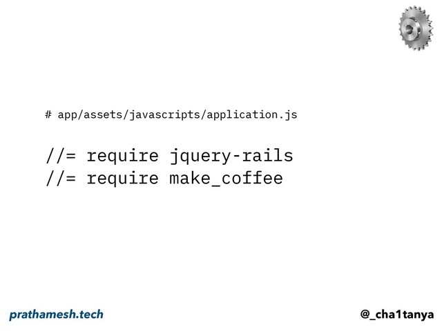 # app/assets/javascripts/application.js
//= require jquery-rails
//= require make_coffee
@_cha1tanya
prathamesh.tech
