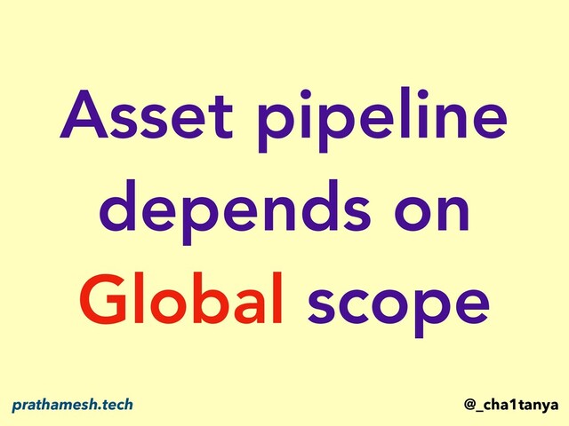 Asset pipeline
depends on
Global scope
@_cha1tanya
prathamesh.tech
