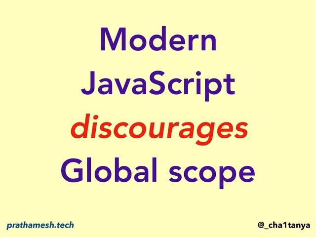 Modern
JavaScript
discourages
Global scope
@_cha1tanya
prathamesh.tech
