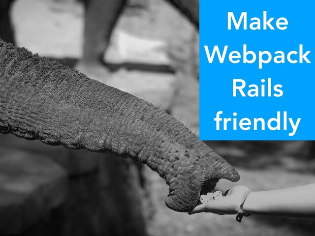 Make
Webpack
Rails
friendly
