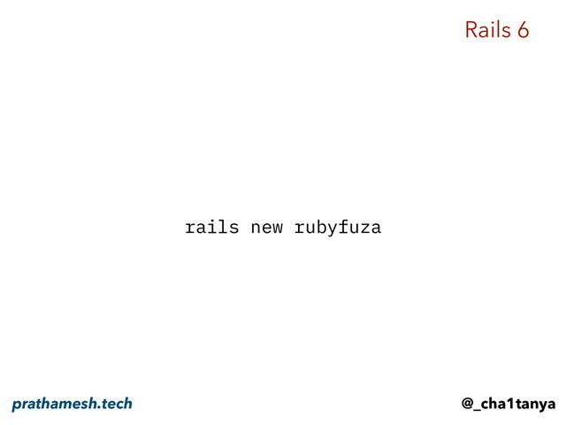 rails new rubyfuza
Rails 6
@_cha1tanya
prathamesh.tech
