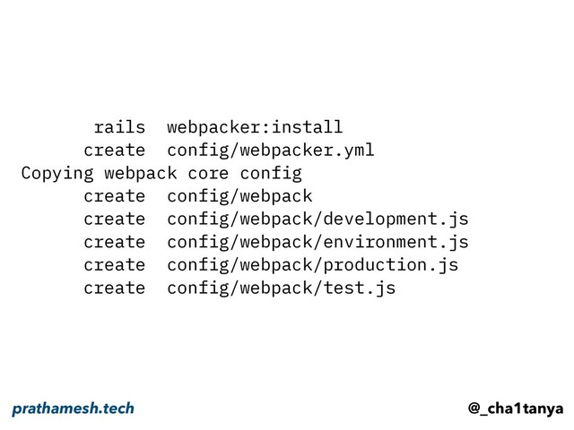 rails webpacker:install
create config/webpacker.yml
Copying webpack core config
create config/webpack
create config/webpack/development.js
create config/webpack/environment.js
create config/webpack/production.js
create config/webpack/test.js
@_cha1tanya
prathamesh.tech
