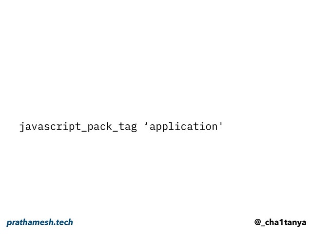 javascript_pack_tag ‘application'
@_cha1tanya
prathamesh.tech
