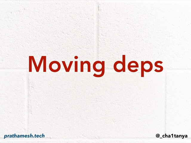Moving deps
@_cha1tanya
prathamesh.tech
