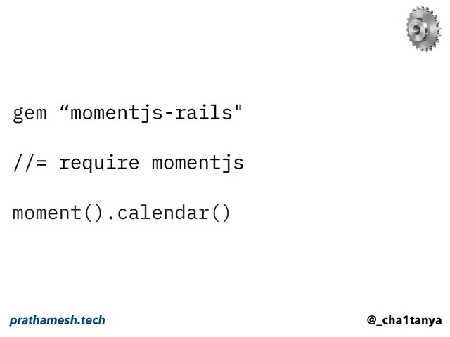 gem “momentjs-rails"
//= require momentjs
moment().calendar()
@_cha1tanya
prathamesh.tech
