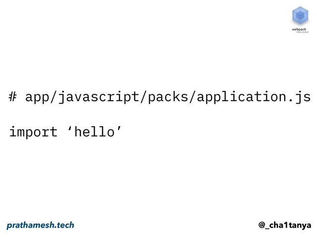 # app/javascript/packs/application.js
import ‘hello’
@_cha1tanya
prathamesh.tech
