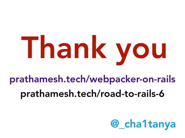 Thank you
prathamesh.tech/webpacker-on-rails
prathamesh.tech/road-to-rails-6
@_cha1tanya

