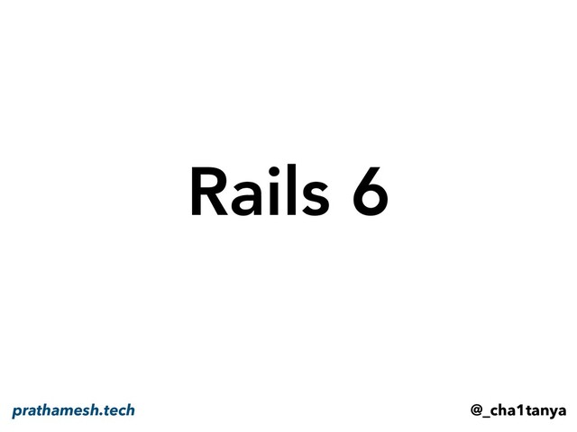 Rails 6
@_cha1tanya
prathamesh.tech

