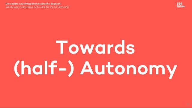 Die coolste neue Programmiersprache: Englisch
Was bringen Generative AI & LLMs für meine Software?
Towards
(half-) Autonomy
21
