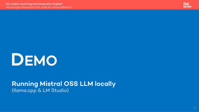 Running Mistral OSS LLM locally
(llama.cpp & LM Studio)
Die coolste neue Programmiersprache: Englisch
Was bringen Generative AI & LLMs für meine Software?
DEMO
28
