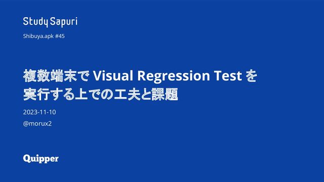 複数端末で Visual Regression Test を
実行する上での工夫と課題
2023-11-10
@morux2
Shibuya.apk #45
