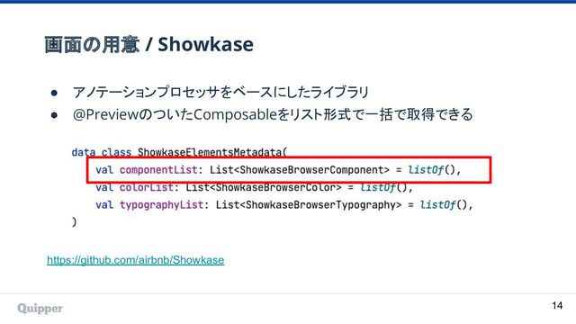 画面の用意 / Showkase
● アノテーションプロセッサをベースにしたライブラリ
● @PreviewのついたComposableをリスト形式で一括で取得できる
https://github.com/airbnb/Showkase
14
