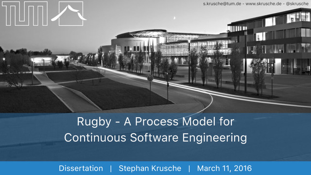 s.krusche@tum.de - www.skrusche.de - @skrusche
Dissertation | Stephan Krusche | March 11, 2016
Rugby - A Process Model for
Continuous Software Engineering
