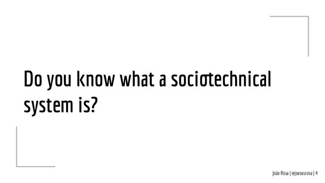 João Rosa | @joaoasrosa | 4
Do you know what a sociotechnical
system is?
