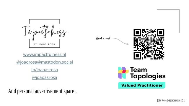 And personal advertisement space…
João Rosa | @joaoasrosa | 31
Book a call
www.impactfulness.nl
@joaorosa@mastodon.social
in/joaoasrosa
@joaoasrosa
