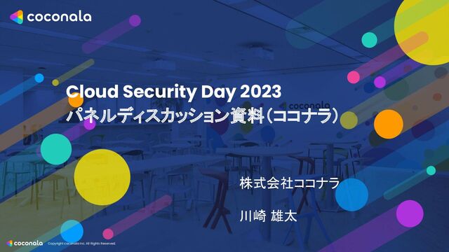 Copyright coconala Inc. All Rights Reserved.
Cloud Security Day 2023
パネルディスカッション資料（ココナラ）
株式会社ココナラ
川崎 雄太
