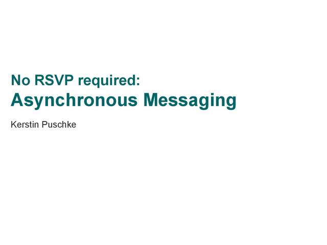 No RSVP required:
Asynchronous Messaging
Kerstin Puschke
