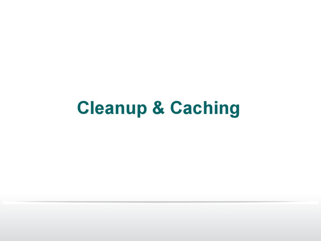 Cleanup & Caching
