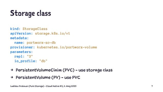 S or ge la s
kind: StorageClass
apiVersion: storage.k8s.io/v1
metadata:
name: portworx-sc-db
provisioner: kubernetes.io/portworx-volume
parameters:
repl: "3"
io_profile: "db"
4 P e m (P ) - s s c
4 P e m (P ) - s P
L v P c (P S ) - C N #2, 1 . a 2 7
