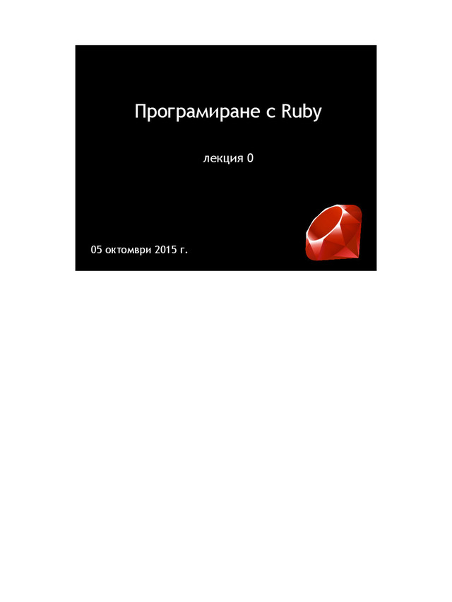 Програмиране с Ruby
лекция 0
05 октомври 2015 г.
