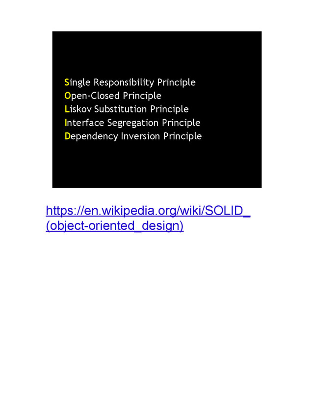https://en.wikipedia.org/wiki/SOLID_
(object-oriented_design)
Single Responsibility Principle
Open-Closed Principle
Liskov Substitution Principle
Interface Segregation Principle
Dependency Inversion Principle
